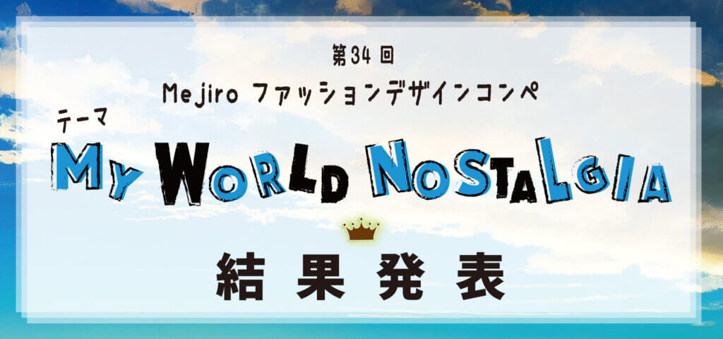 第34回Mejiroファッションデザインコンペ「My WORLD NOSTALGIA」結果発表